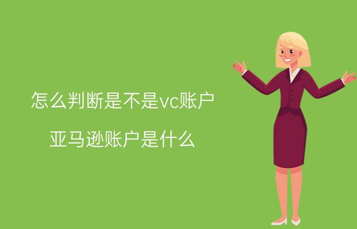 怎么判断是不是vc账户 亚马逊账户是什么？